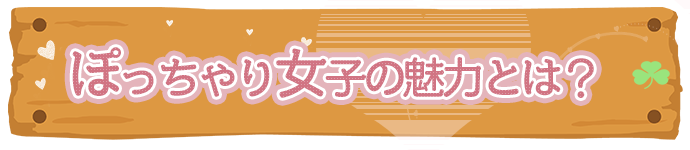 ぽっちゃり女子の魅力とは？
