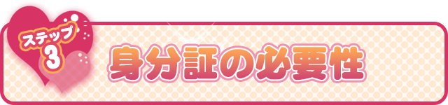 ステップ№3　身分証の必要性！
