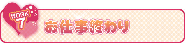 7.お仕事終わり
